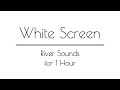 River Sounds WHITE SCREEN for Sleep & Relaxation | 1 Hour | White Screen River Sounds