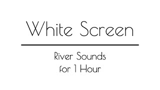 River Sounds WHITE SCREEN for Sleep & Relaxation | 1 Hour | White Screen River Sounds