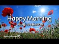 【朝の音楽】心が軽くなるポジティブBGM 💐 Happy Morning 🌷 Morning Music for Positive Feelings and Energy 🌼