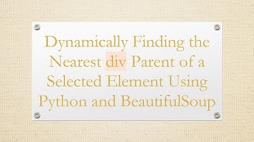 Dynamically Finding the Nearest div Parent of a Selected Element Using Python and BeautifulSoup