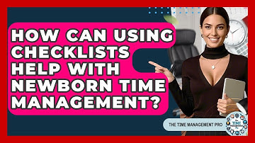 How Can Using Checklists Help With Newborn Time Management? - The Time Management Pro