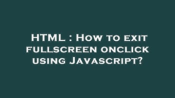 HTML : How to exit fullscreen onclick using Javascript?
