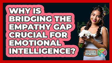 Why Is Bridging The Empathy Gap Crucial For Emotional Intelligence? - Holistic Balance And Bliss