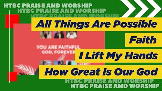 All Things Are Possible | Faith | I Lift My hands + How Great Is Our God - HTBC Praise & Worship