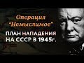 ОПЕРАЦИЯ «НЕМЫСЛИМОЕ» план нападения союзников на СССР в 1945 году