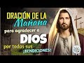 ORACIÓN DE LA MAÑANA PARA AGRADECER A DIOS POR TODAS SUS BENDICIONES