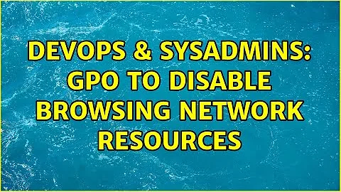 DevOps & SysAdmins: GPO to disable browsing network resources