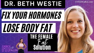 The Female Fat Solution Fix Your Hormones &amp; Lose Fat: Dr. Beth Westie x Fit With Fallon Podcast Ep.5