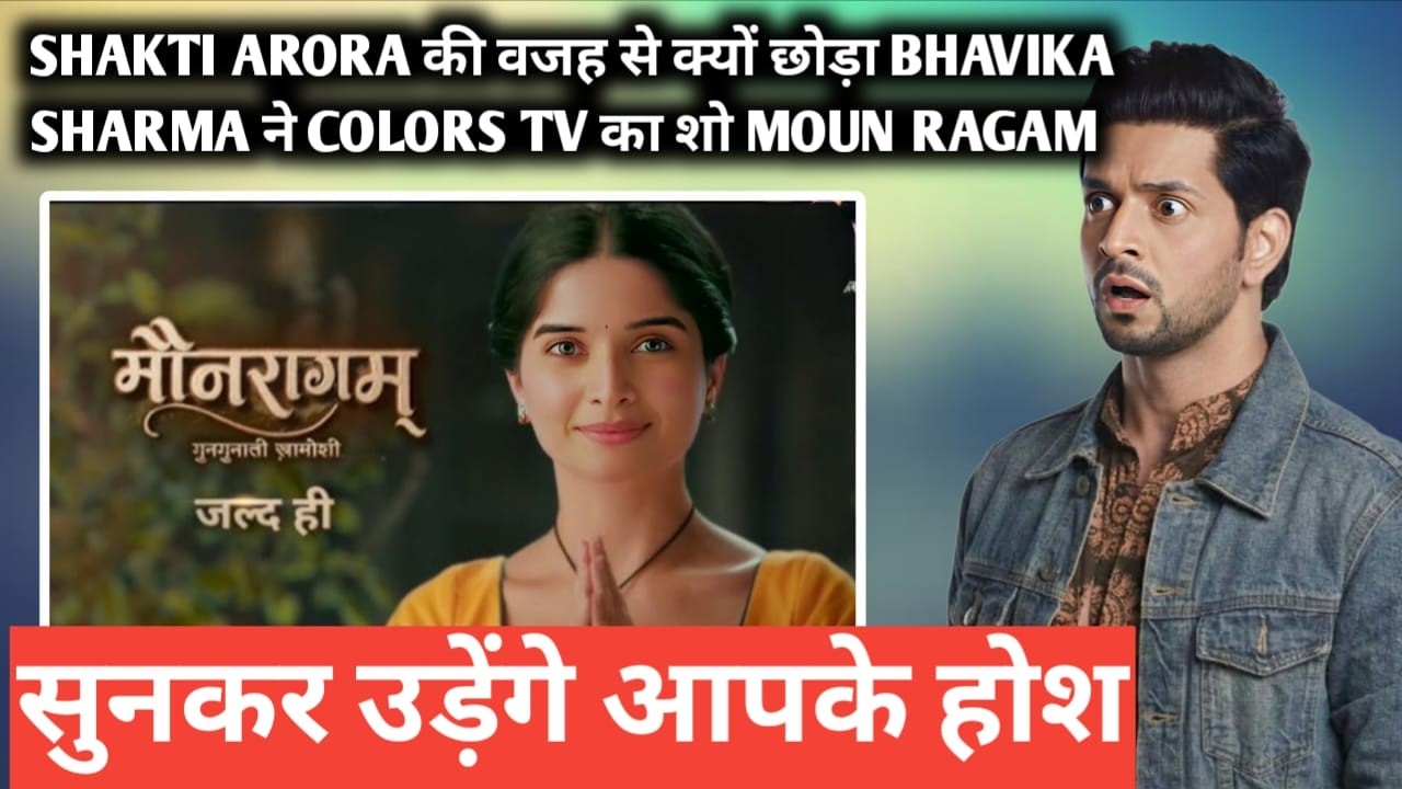 Shakti arora की वजह से क्यों छोड़ा bhavika sharma ने colors tv का शो moun ragam सुनकर उड़ेंगे आपके ह