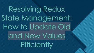 Resolving Redux State Management: How to Update Old and New Values Efficiently