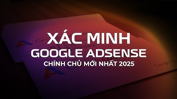 Hướng Dẫn Xác Minh Google AdSense Chính Chủ Mới Nhất 2025 ✅💳