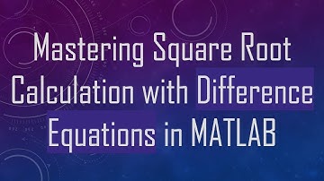 Mastering Square Root Calculation with Difference Equations in MATLAB