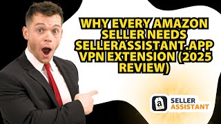 Why Every Amazon Seller Needs SellerAssistant.app VPN Extension (2025 Review)