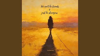 We Cant Be Friends U0026 Just Be Strangers