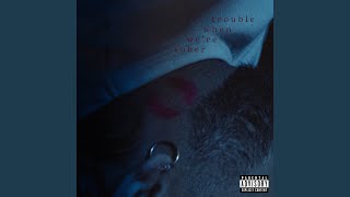 trouble when we're sober