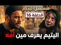 مسلسل اليتيم الحلقة 16 اليتيم بعرف مين امه