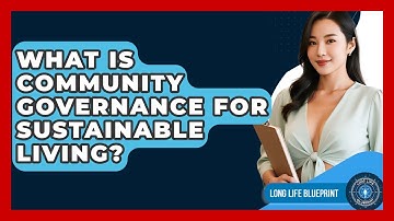 What Is Community Governance For Sustainable Living? - Long Life Blueprint