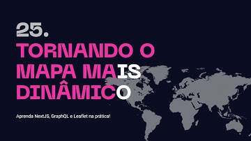 25. Tornando o Mapa mais Dinâmico - Aprenda NextJS, GraphQL na prática!