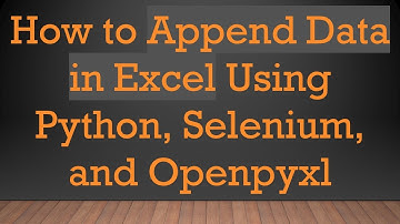 How to Append Data in Excel Using Python, Selenium, and Openpyxl