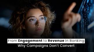 From Engagement to Revenue in Banking | Why Campaigns Don’t Convert