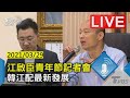 江啟臣青年節記者會  韓江配最新發展Live