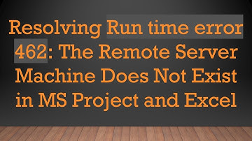 Resolving Run time error 462: The Remote Server Machine Does Not Exist in MS Project and Excel