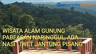 WISATA ALAM GUNUNG PABEASAN NARINGGUL, ADA NASI LIWET JANTUNG PISANG