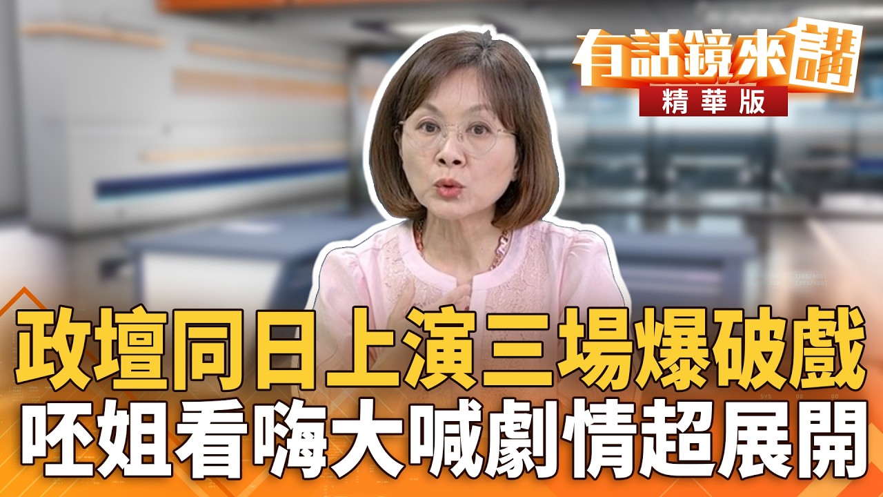 政壇同日上演三場爆破戲　呸姐看嗨大喊劇情超展開｜王時齊 吳嘉隆｜吳安琪｜【#有話鏡來講】20260522