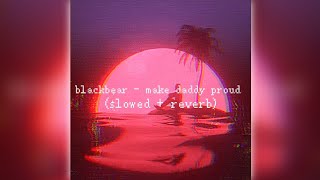 blackbear - make daddy proud (slowed + reverb)