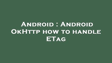 Android : Android OkHttp how to handle ETag