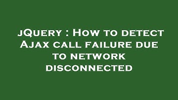 jQuery : How to detect Ajax call failure due to network disconnected