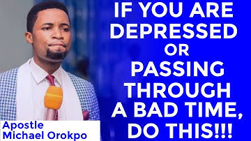If You Are Depressed Or Passing Through a Bad Time , Do This - Apostle Michael Orokpo