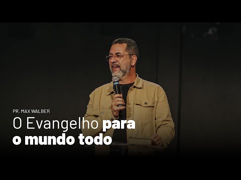 O Evangelho para o mundo todo (Pr. Max Walber)