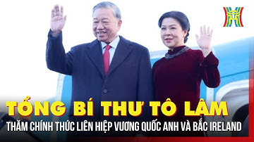 Tổng Bí thư Tô Lâm thăm chính thức Liên hiệp Vương quốc Anh và Bắc Ireland | Tin tức