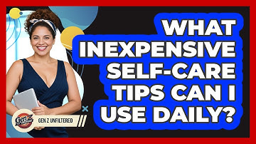 What Inexpensive Self-care Tips Can I Use Daily? - Gen Z Unfiltered