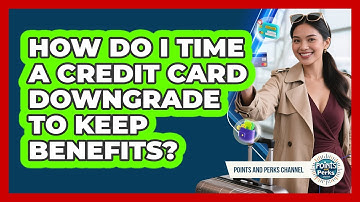 How Do I Time A Credit Card Downgrade To Keep Benefits? - Points and Perks Channel