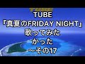 TUBE『真夏のFRIDAY NIGHT』歌ってみたかった〜その17