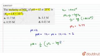 The molarity of `NH_(3) of pH = 12 at 25^()C` is `(K_(b) = 1.8 xx 10^(-5))`