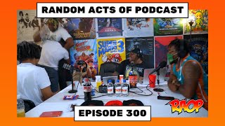 RANDOM ACTS OF PODCAST EPISODE 300: 3HUNNID OF DEM THANGS!