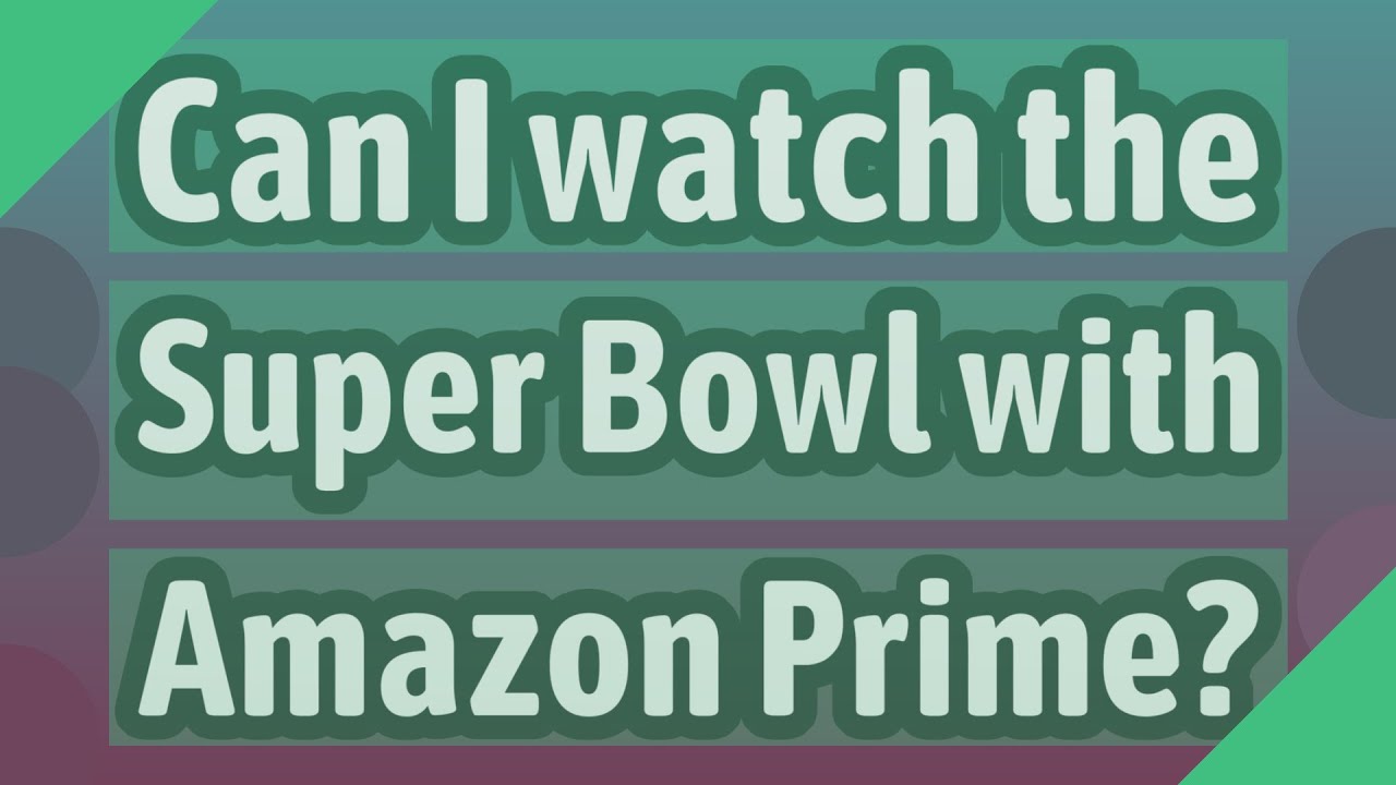 Can I watch the Super Bowl with Amazon Prime? YouTube