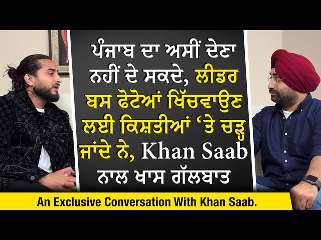 ਪੰਜਾਬ ਦਾ ਅਸੀਂ ਦੇਣਾ ਨਹੀਂ ਦੇ ਸਕਦੇ, ਲੀਡਰ ਬਸ ਫੋਟੋਆਂ ਖਿੱਚਵਾਉਣ ਲਈ ਕਿਸ਼ਤੀਆਂ ‘ਤੇ ਚੜ੍ਹ ਜਾਂਦੇ ਨੇ - Khan Saab