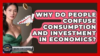 Why Do People Confuse Consumption And Investment In Economics? - Macroecon Experts