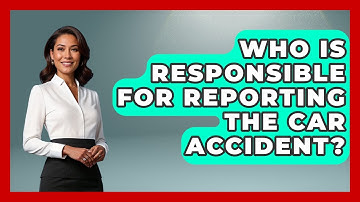 Who Is Responsible For Reporting The Car Accident? - Auto Coverage Explained