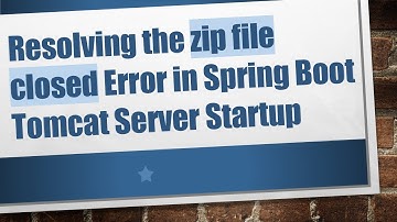 Resolving the zip file closed Error in Spring Boot Tomcat Server Startup