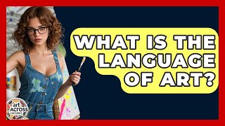 What Is The Language Of Art? - Art Across Cultures How Does Language Evoke Emotion In Art Art Across Cultures