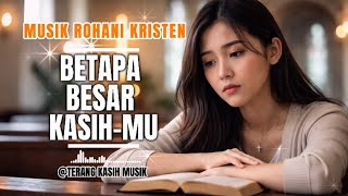 LAGU ROHANI TERBARU 2026 // BETAPA BESAR KASIH-MU /// TERANG KASIH MUSIK 