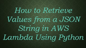 How to Retrieve Values from a JSON String in AWS Lambda Using Python