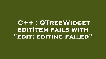 C++ : QTreeWidget editItem fails with "edit: editing failed"