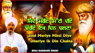 Jind Meriye Mitti Diye Dheriye Ik Din Chalna I BHAI HARBANS SINGH - Jagadhri Wale I SHABAD GURBANI