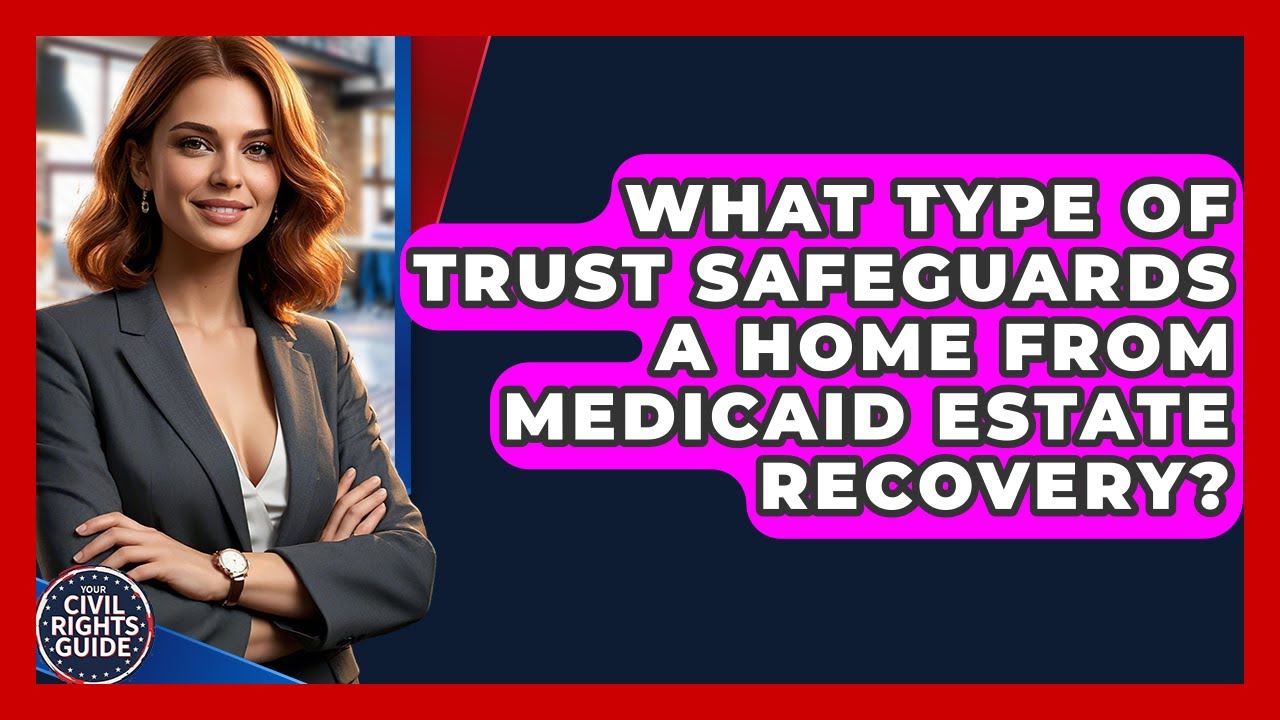 What Type Of Trust Safeguards A Home From Medicaid Estate Recovery? - Your Civil Rights Guide